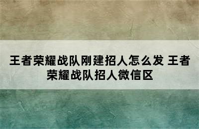 王者荣耀战队刚建招人怎么发 王者荣耀战队招人微信区